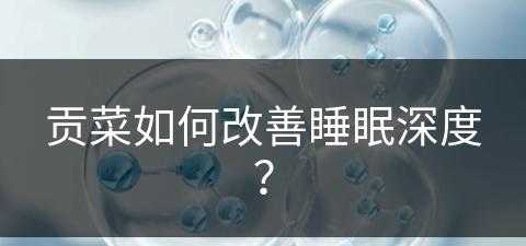 贡菜如何改善睡眠深度？